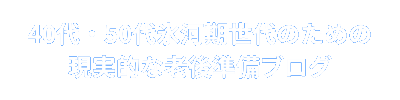 40代・50代氷河期世代のための現実的な老後準備ブログ